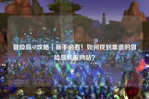 冒险岛SF攻略|新手必看!如何找到靠谱的冒险岛私服网站?