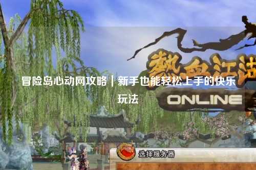 冒险岛心动网攻略|新手也能轻松上手的快乐玩法