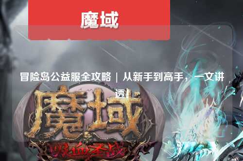 冒险岛公益服全攻略 | 从新手到高手,一文讲透!