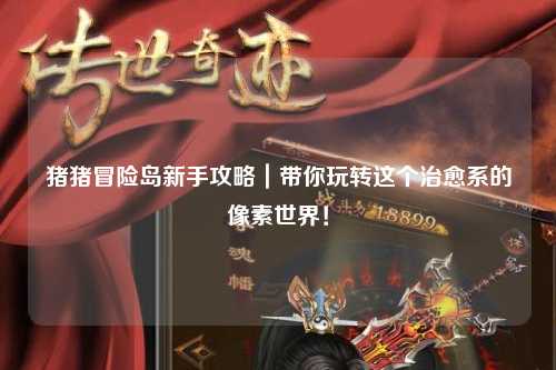 猪猪冒险岛新手攻略|带你玩转这个治愈系的像素世界!