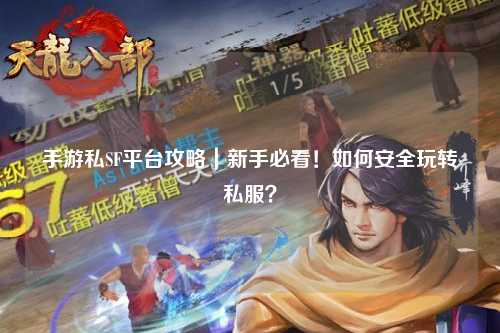 手游私SF平台攻略|新手必看!如何安全玩转私服?