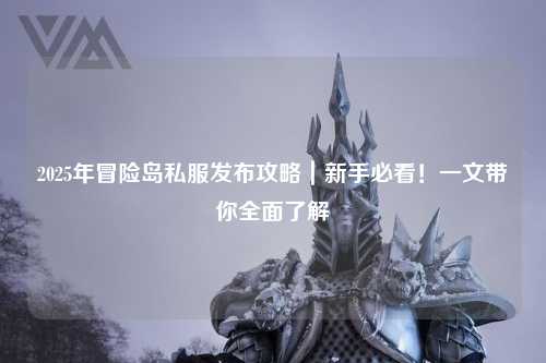 2025年冒险岛私服发布攻略|新手必看!一文带你全面了解