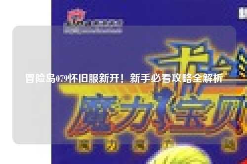 冒险岛079怀旧服新开!新手必看攻略全解析