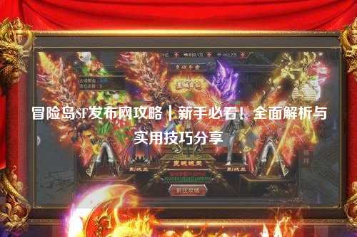 冒险岛SF发布网攻略|新手必看!全面解析与实用技巧分享
