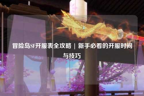 冒险岛SF开服表全攻略 | 新手必看的开服时间与技巧