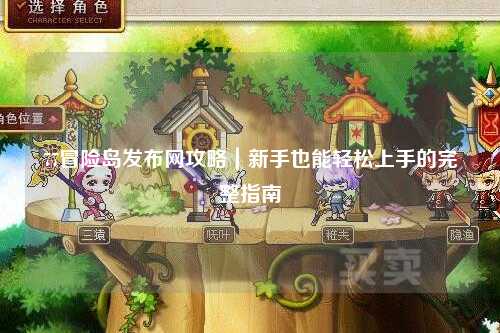 77冒险岛发布网攻略|新手也能轻松上手的完整指南