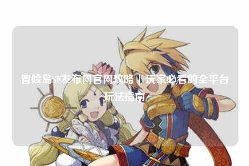 冒险岛SF发布网官网攻略 | 玩家必看的全平台玩法指南