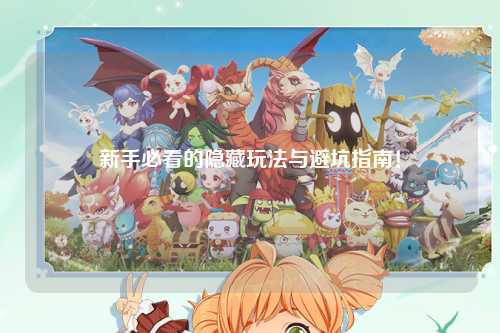 新手必看的隐藏玩法与避坑指南!