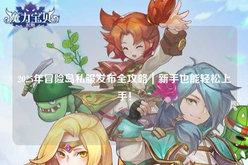 2025年冒险岛私服发布全攻略|新手也能轻松上手!