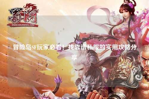 冒险岛SF玩家必看!找靠谱私服的实用攻略分享