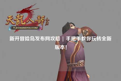 新开冒险岛发布网攻略 | 手把手教你玩转全新版本!