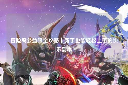 冒险岛公益服全攻略|新手也能轻松上手的快乐副本