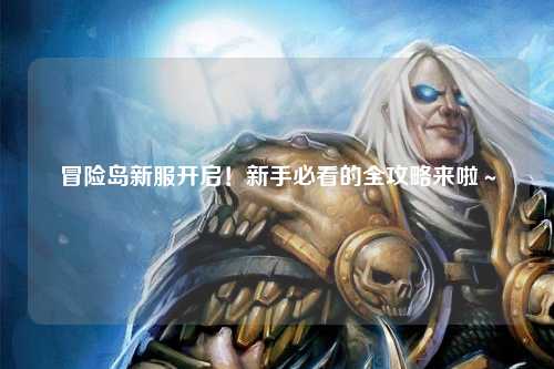 冒险岛新服开启!新手必看的全攻略来啦~