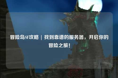 冒险岛SF攻略 | 找到靠谱的服务器,开启你的冒险之旅!