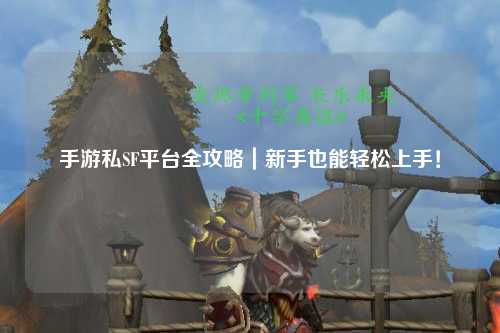 手游私SF平台全攻略|新手也能轻松上手!