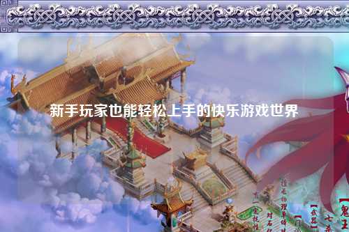 新手玩家也能轻松上手的快乐游戏世界