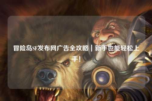 冒险岛SF发布网广告全攻略|新手也能轻松上手!
