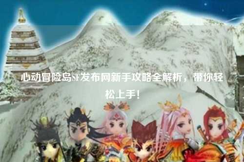 心动冒险岛SF发布网新手攻略全解析,带你轻松上手!