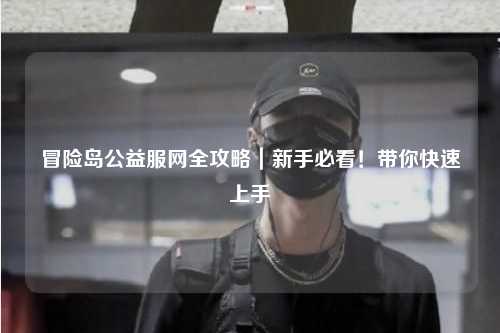 冒险岛公益服网全攻略|新手必看!带你快速上手