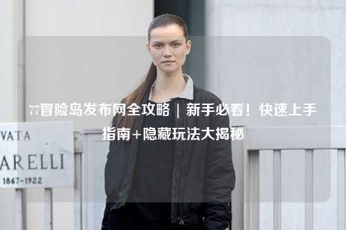 77冒险岛发布网全攻略 | 新手必看!快速上手指南+隐藏玩法大揭秘