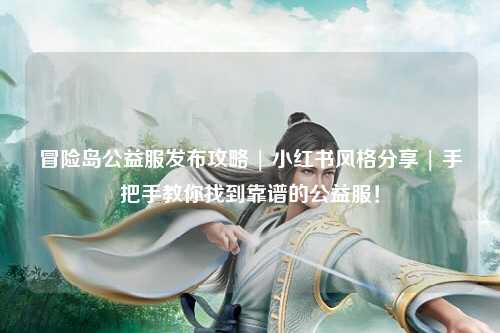 冒险岛公益服发布攻略 | 小红书风格分享 | 手把手教你找到靠谱的公益服!