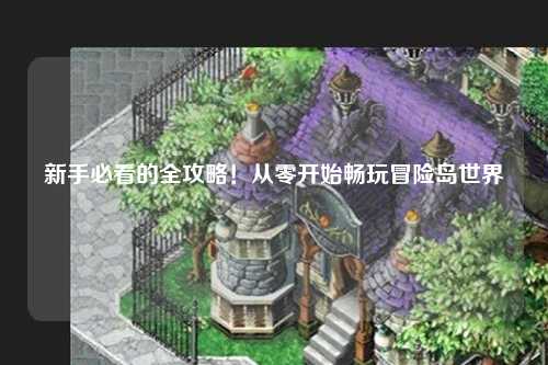 新手必看的全攻略!从零开始畅玩冒险岛世界