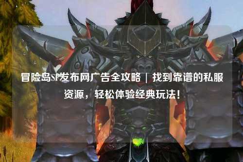 冒险岛SF发布网广告全攻略 | 找到靠谱的私服资源,轻松体验经典玩法!