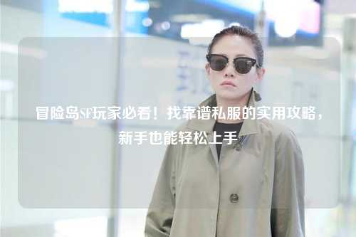 冒险岛SF玩家必看!找靠谱私服的实用攻略,新手也能轻松上手