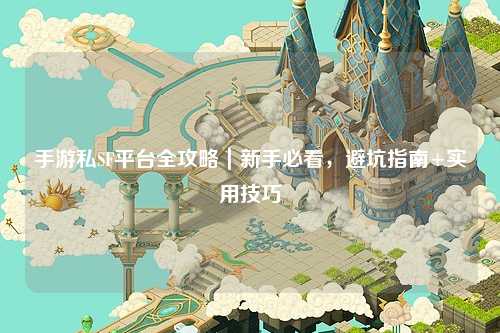 手游私SF平台全攻略|新手必看,避坑指南+实用技巧