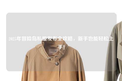 2025年冒险岛私服发布全攻略,新手也能轻松上手!