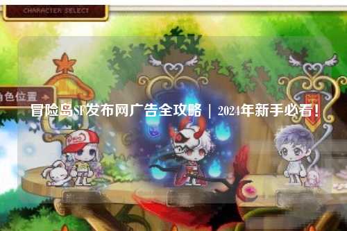 冒险岛SF发布网广告全攻略 | 2024年新手必看!