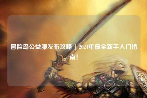 冒险岛公益服发布攻略 | 2024年最全新手入门指南!