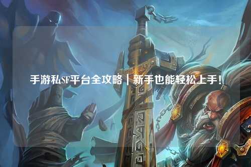 手游私SF平台全攻略|新手也能轻松上手!