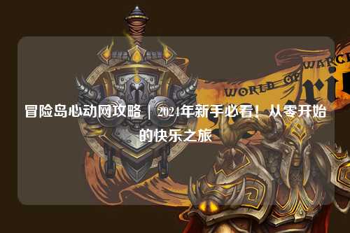 冒险岛心动网攻略 | 2024年新手必看!从零开始的快乐之旅
