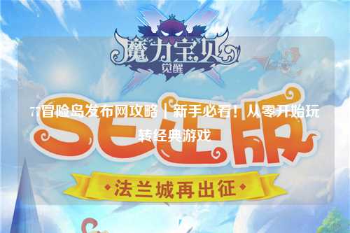 77冒险岛发布网攻略|新手必看!从零开始玩转经典游戏