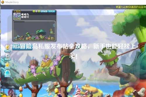 2025冒险岛私服发布站全攻略,新手也能轻松上手!