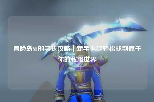 冒险岛SF的寻找攻略|新手也能轻松找到属于你的私服世界