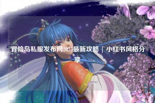 冒险岛私服发布网2025最新攻略 | 小红书风格分享