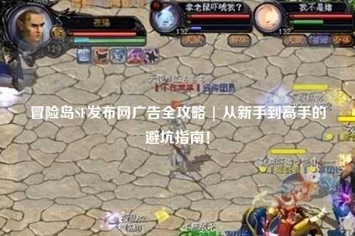 冒险岛SF发布网广告全攻略 | 从新手到高手的避坑指南！