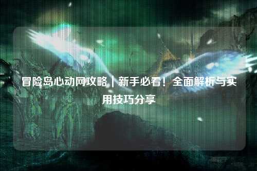 冒险岛心动网攻略|新手必看!全面解析与实用技巧分享