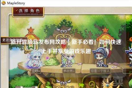 新开冒险岛发布网攻略|新手必看!如何快速上手并享受游戏乐趣