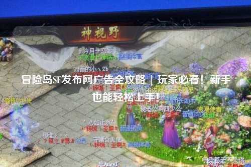 冒险岛SF发布网广告全攻略 | 玩家必看!新手也能轻松上手!
