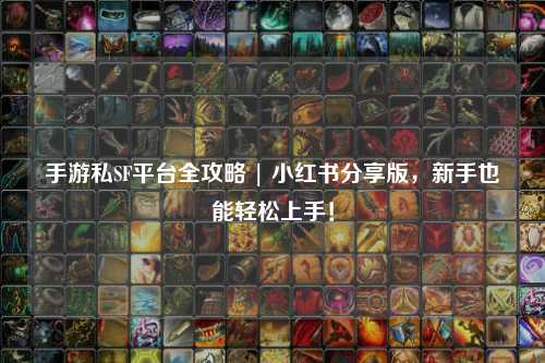 手游私SF平台全攻略 | 小红书分享版，新手也能轻松上手！
