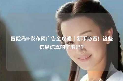 冒险岛SF发布网广告全攻略|新手必看!这些信息你真的了解吗?