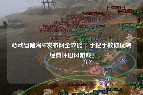 心动冒险岛SF发布网全攻略 | 手把手教你玩转经典怀旧风游戏!