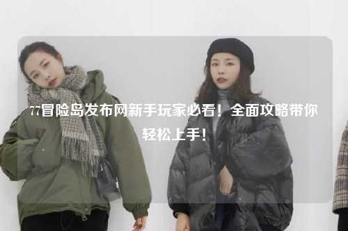 77冒险岛发布网新手玩家必看!全面攻略带你轻松上手!