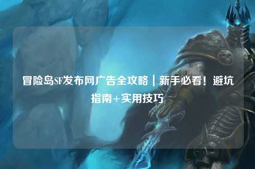 冒险岛SF发布网广告全攻略|新手必看!避坑指南+实用技巧