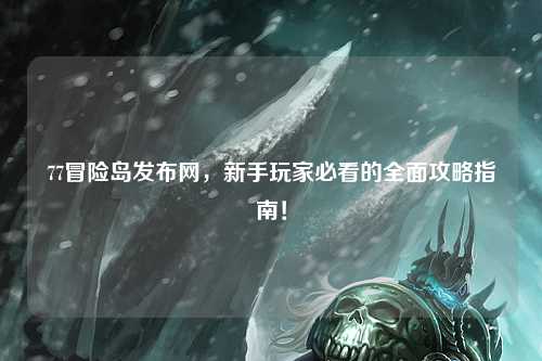 77冒险岛发布网,新手玩家必看的全面攻略指南!