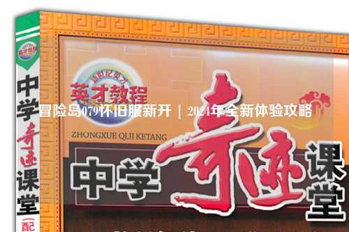 冒险岛079怀旧服新开 | 2024年全新体验攻略