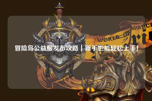 冒险岛公益服发布攻略|新手也能轻松上手!